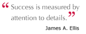 Success is measured by attention to details - James A. Ellis